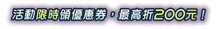 活動限時領優惠券，最高折200元!