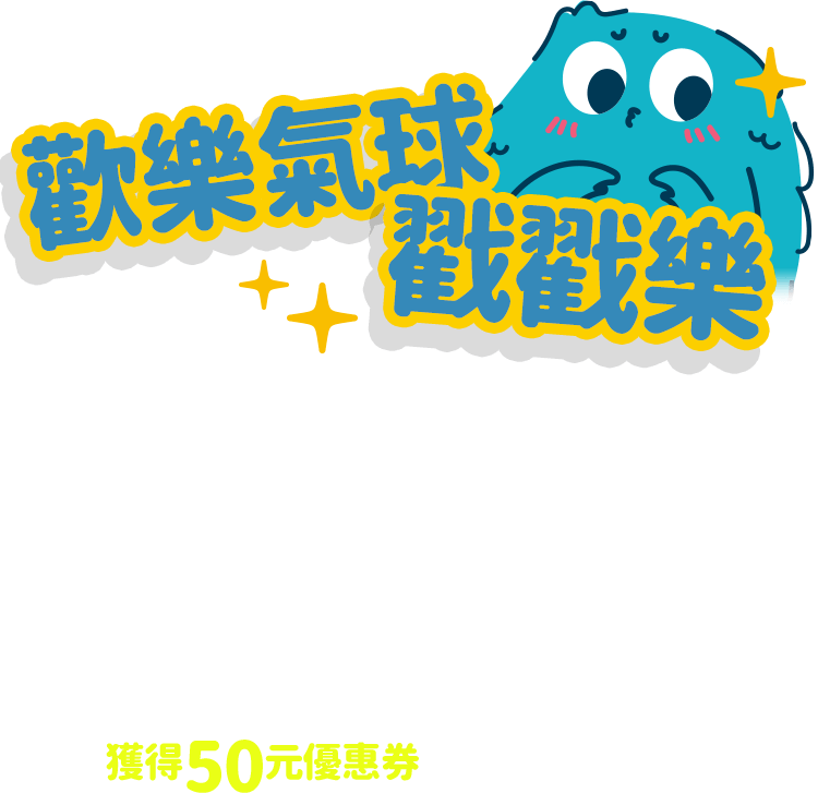 歡樂氣球戳戳樂：兒童節就是要...?（戳下你覺得小編想要的正確答案），無限制機會可嘗試，戳中正確答案，即可獲得50元優惠券