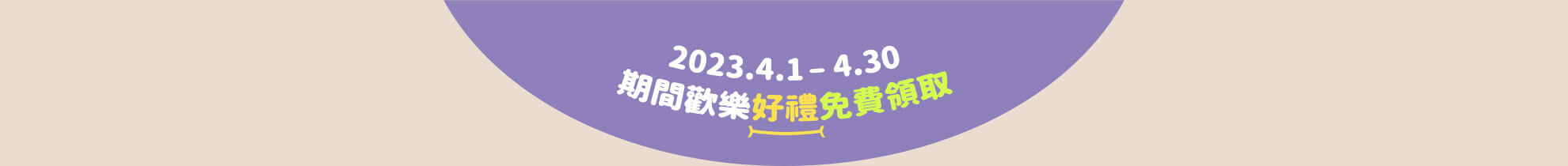 2023.04.01-2023.04.30 期間歡樂好禮免費領取