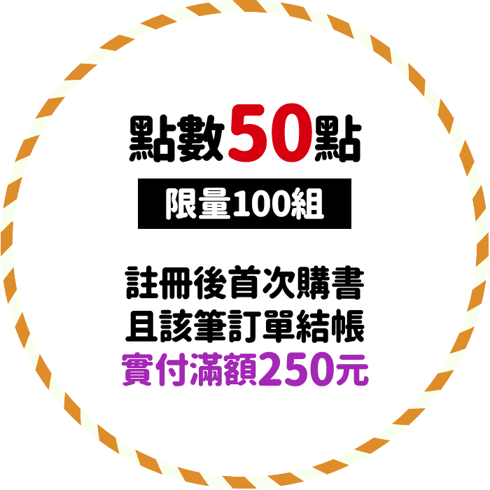 點數50點(限量100組)，註冊後首次購書且該筆訂單結帳實付滿額250元