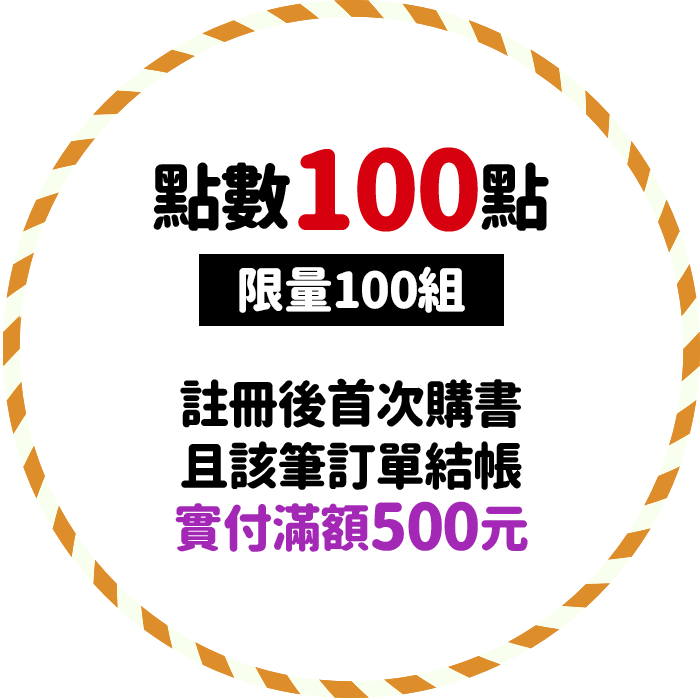 點數100點(限量100組)，註冊後首次購書且該筆訂單結帳實付滿額500元