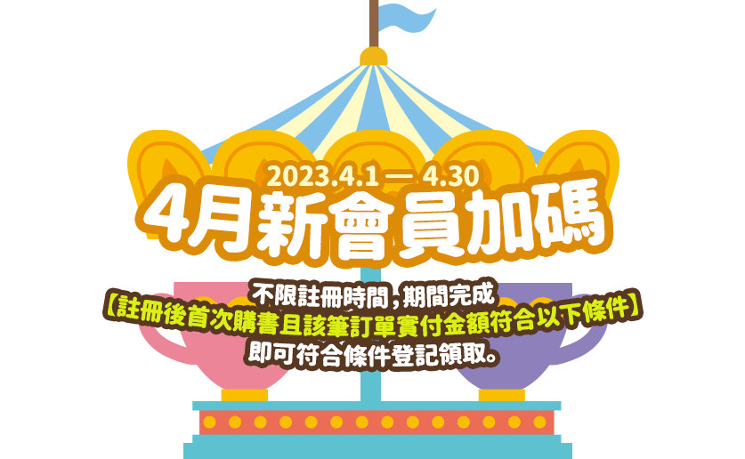 4月新會員加碼：2023.04.01-04.30，不限註冊時間，期間完成【註冊後首次購書且該筆訂單實付金額符合以下條件】即可符合條件登記領取。