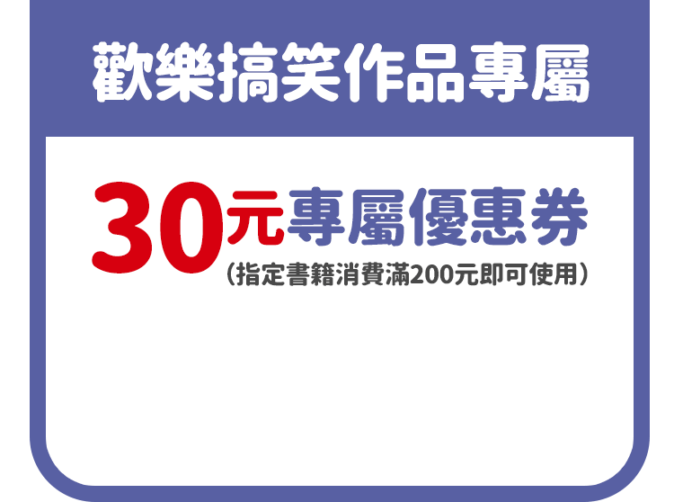 歡樂搞笑作品專屬30元專屬優惠券（指定書籍消費滿200元即可使用）