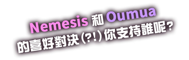 Nemesis和Oumua的喜好對決(?!)你支持誰呢?