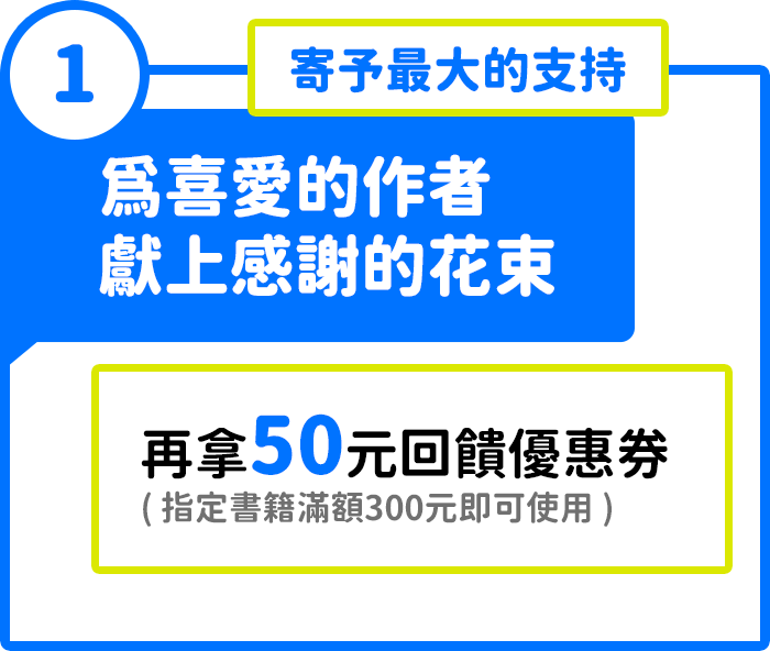 活動1：為喜愛的作者獻上感謝的花束，寄予最大的支持，再拿50元回饋優惠券(指定書籍滿額300元即可使用)