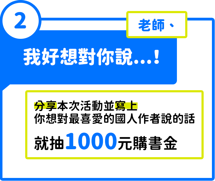 活動2：老師、我好想對你說...！分享本次活動並寫上寫上你想對最喜愛的國人作者說的話，就抽1000元購書金