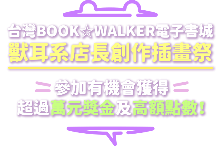 台灣BOOK☆WALKER電子書城獸耳系店長創作插畫祭，參加有機會獲得超過萬元獎金及高額點數！