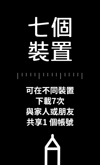 七個裝置：可在不同裝置下載7次與家人或朋友共享1個帳號