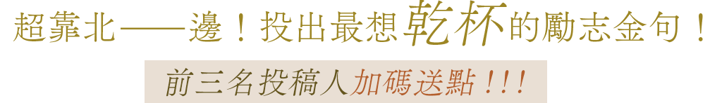 超靠北——邊！投出最想乾杯的勵志金句！前三名投稿人加碼送點！！！