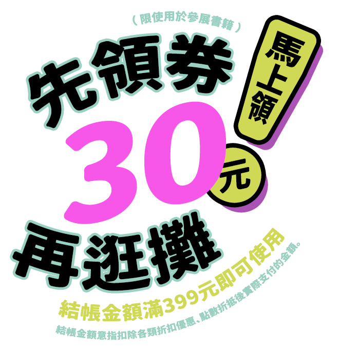 先領券再逛攤！30元優惠券，結帳金額滿399元即可使用 （限使用於參展書籍） （結帳金額意指扣除各類折扣優惠、現折優惠、點數折抵後實際支付的金額。）