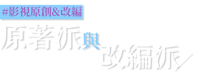 原著派與改編派(影視原創&改編)