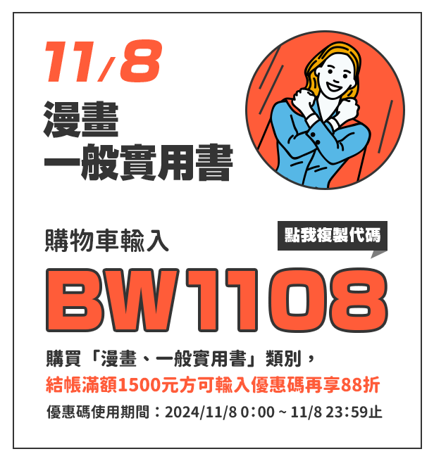 購物車輸入BW1108，單筆訂單結帳滿額1500元方可使用，指定類別「漫畫、一般實用書」再88折