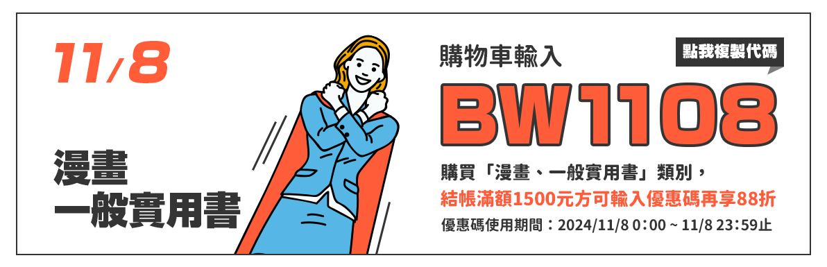 購物車輸入BW1108，單筆訂單結帳滿額1500元方可使用，指定類別「漫畫、一般實用書」再88折