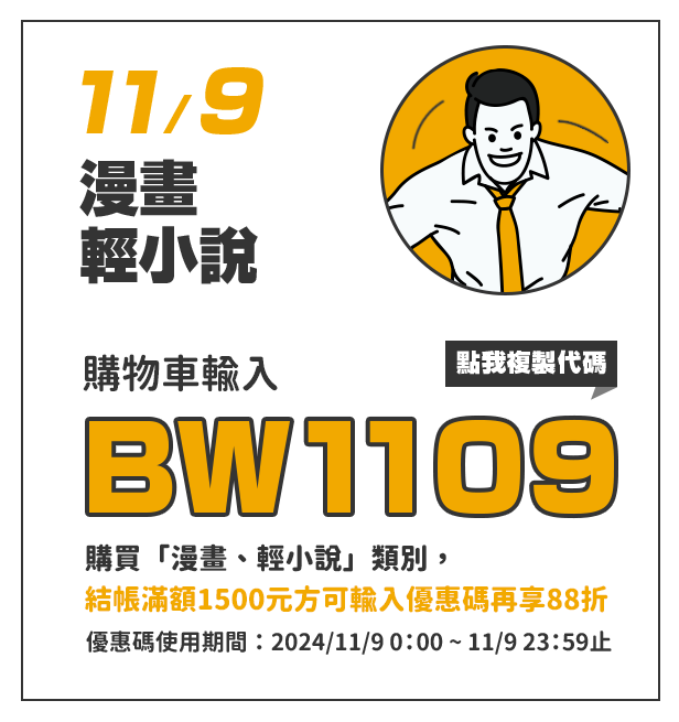 購物車輸入BW1109，單筆訂單結帳滿額1500元方可使用，指定類別「漫畫、輕小說」再88折