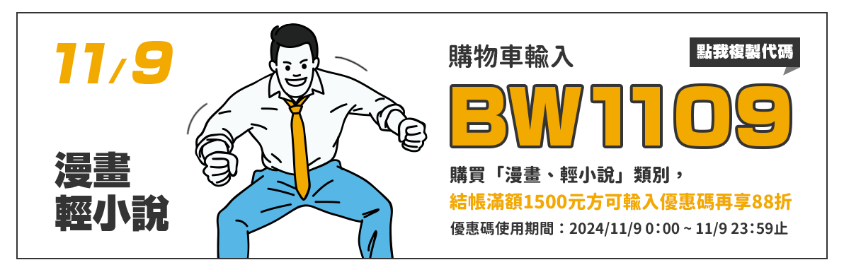 購物車輸入BW1109，單筆訂單結帳滿額1500元方可使用，指定類別「漫畫、輕小說」再88折