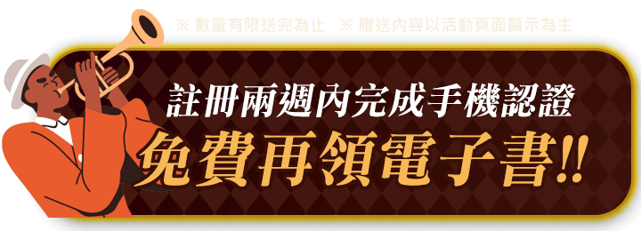 註冊兩週內完成手機認證，免費再領電子書！！※數量有限送完為止 ※贈送內容以活動頁面顯示為主