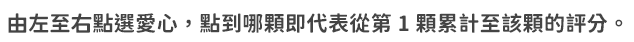 由左至右點選愛心，點到哪顆即代表從第 1 顆累計至該顆的評分。