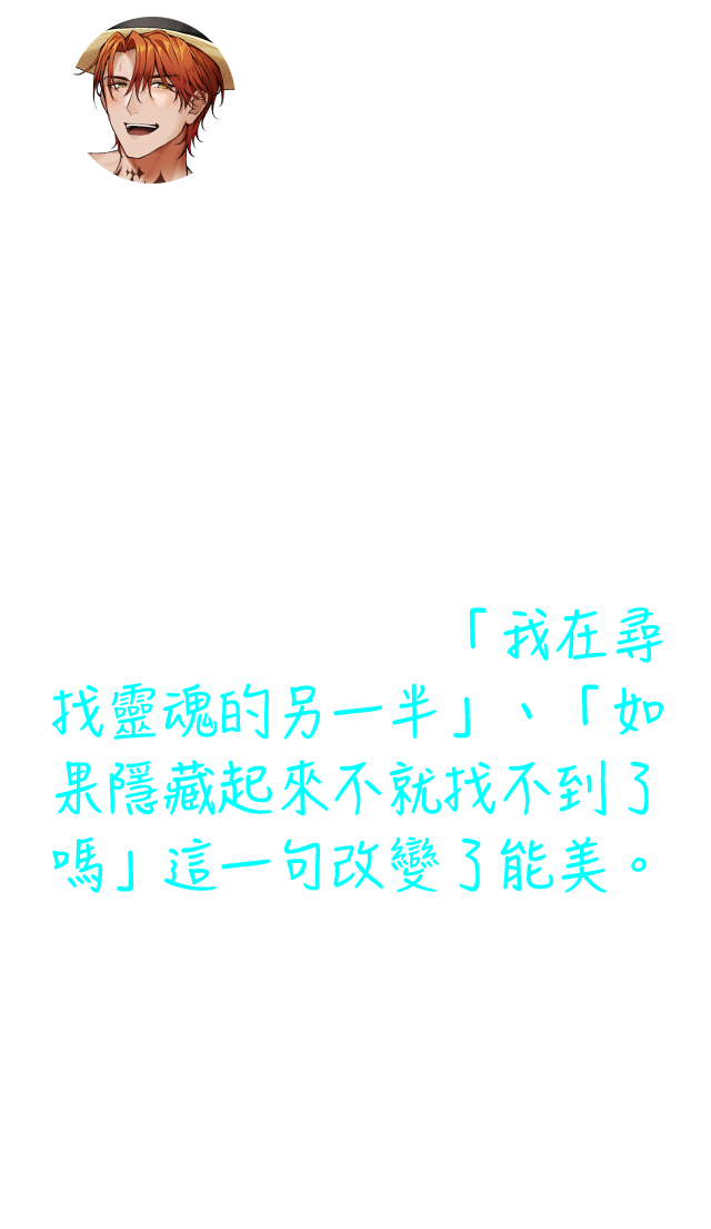靠當小白臉賺零用錢的哲學系大三生能美，因緣際會之下，遇見了超帥的學弟丹。丹完全沒有要隱藏自己是同性戀的意思，毫不隱藏自己的直白態度，讓能美無法忽視。「我在尋找靈魂的另一半」、「如果隱藏起來不就找不到了嗎」這一句改變了能美。雖然有著清新的作畫風格，但故事內涵卻圍繞著哲學思考，是值得一品的故事。