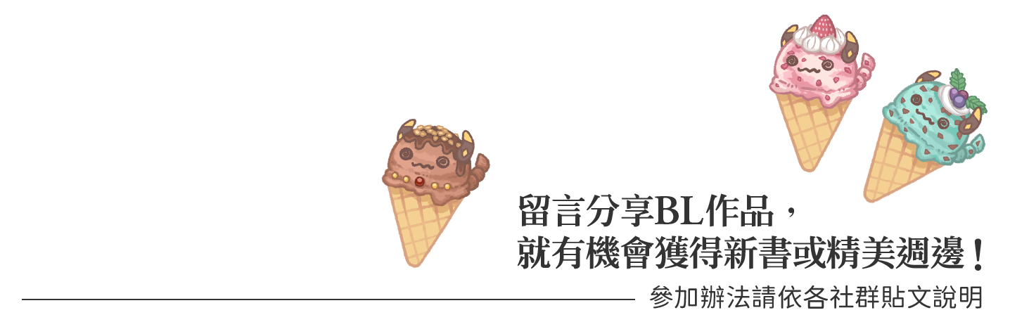 本期限定抽獎留言分享BL作品，就有機會獲得新書或精美週邊！（※參加辦法請依各社群貼文說明。）