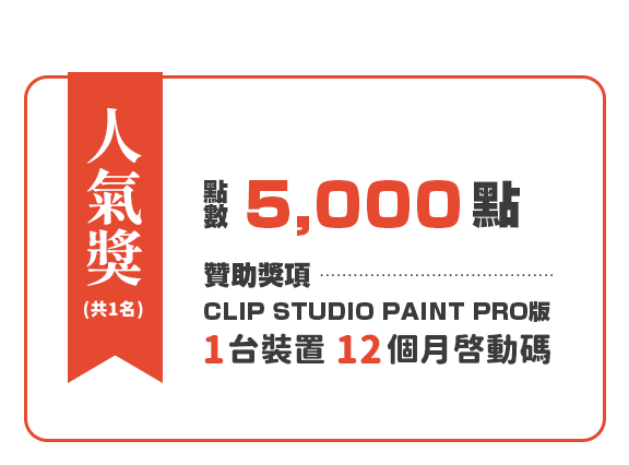 人氣獎(共1名) 點數5,000點＋贊助獎項CLIP STUDIO PAINT PRO版 1台裝置 12個月啟動碼
