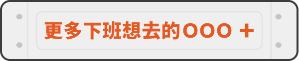 更多下班想去的ＯＯＯ＋