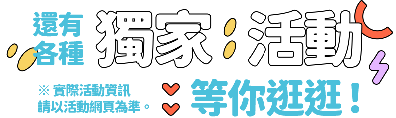 還有各種獨家活動等你逛逛！(實際活動資訊請以活動網頁為準)