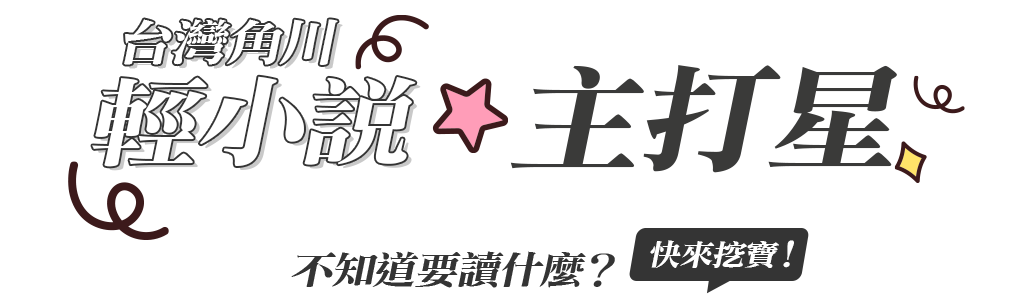 台灣角川輕小說主打星☆ 不知道要讀什麼？快來「輕小說主打星」挖寶！
