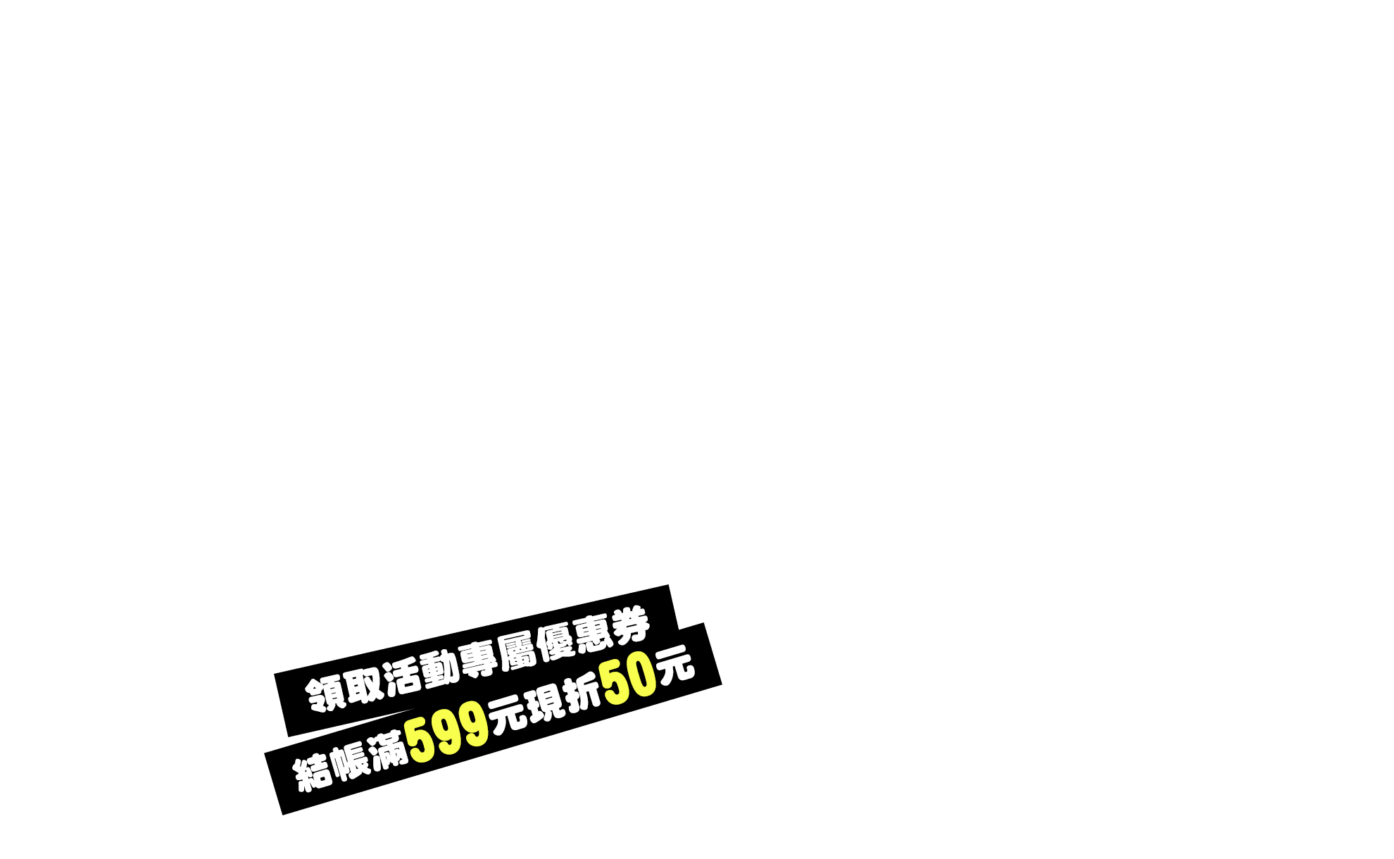 領取活動專屬優惠券 結帳滿599元現折50元